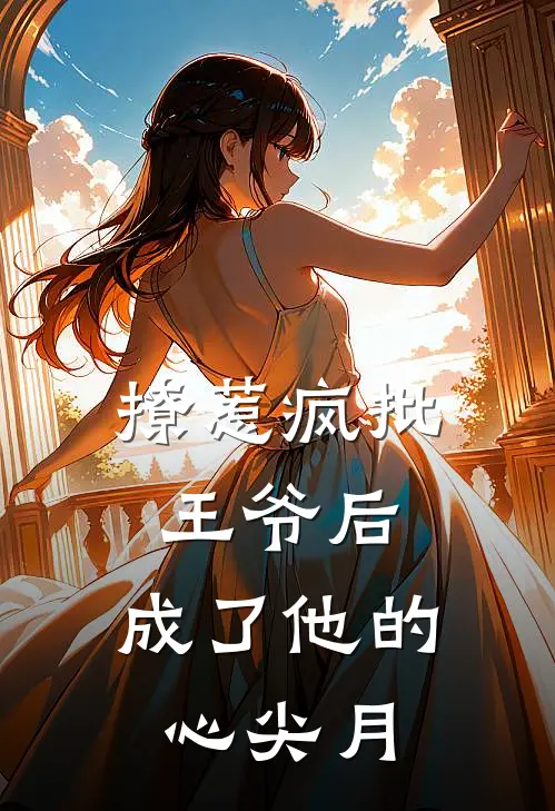 撩惹疯批王爷后，成了他的心尖月